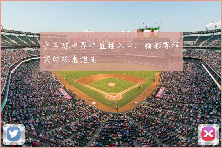 乒乓球世界杯直播入口：精彩赛程实时观看指南