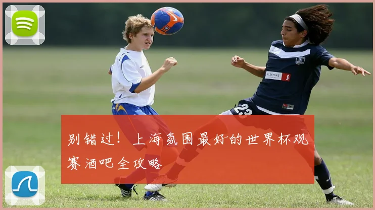 别错过！上海氛围最好的世界杯观赛酒吧全攻略