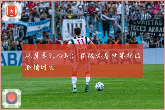 从屏幕到心跳：在线观看世界杯的激情时刻