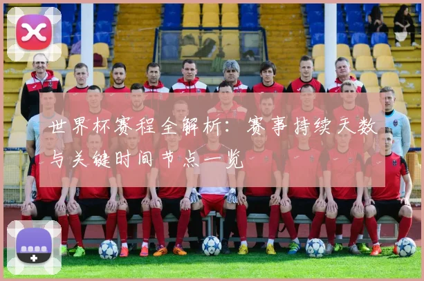 世界杯赛程全解析:赛事持续天数与关键时间节点一览