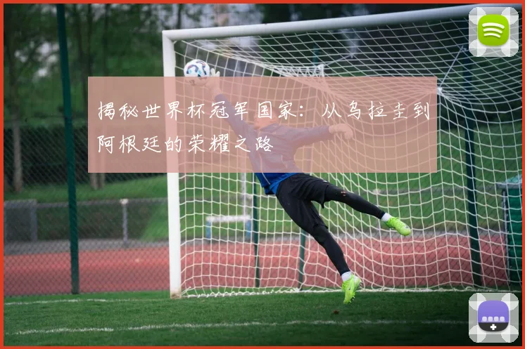 揭秘世界杯冠军国家：从乌拉圭到阿根廷的荣耀之路