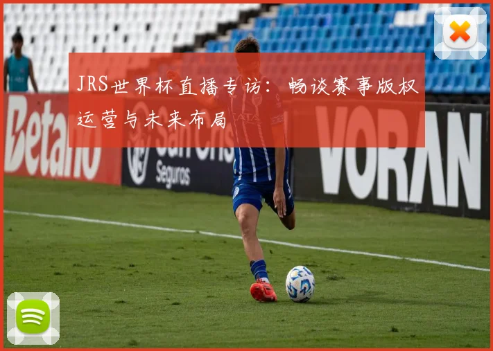 JRS世界杯直播专访:畅谈赛事版权运营与未来布局