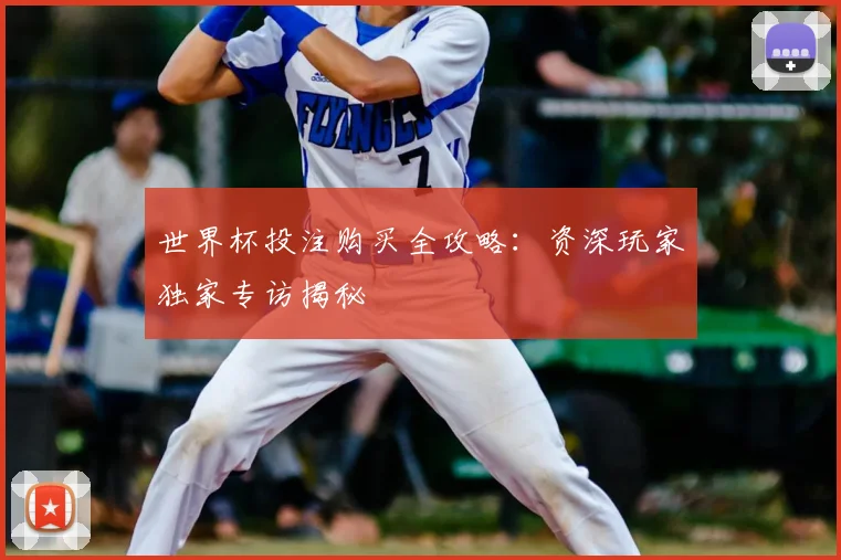 世界杯投注购买全攻略:资深玩家独家专访揭秘