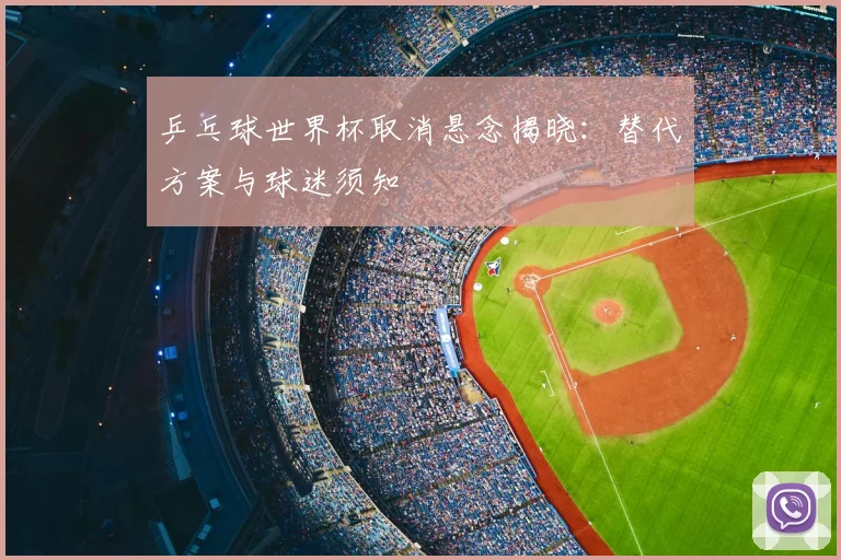 乒乓球世界杯取消悬念揭晓：替代方案与球迷须知