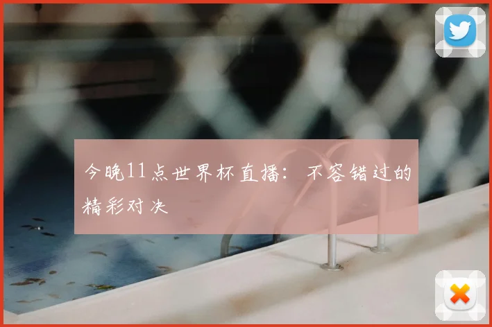 今晚11点世界杯直播:不容错过的精彩对决