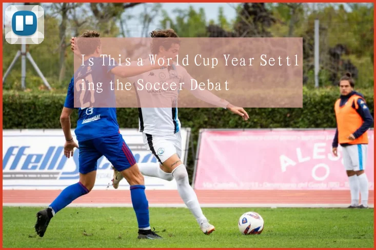 Is This a World Cup Year Settling the Soccer Debat