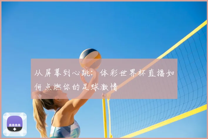 从屏幕到心跳:体彩世界杯直播如何点燃你的足球激情