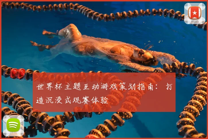 世界杯主题互动游戏策划指南：打造沉浸式观赛体验