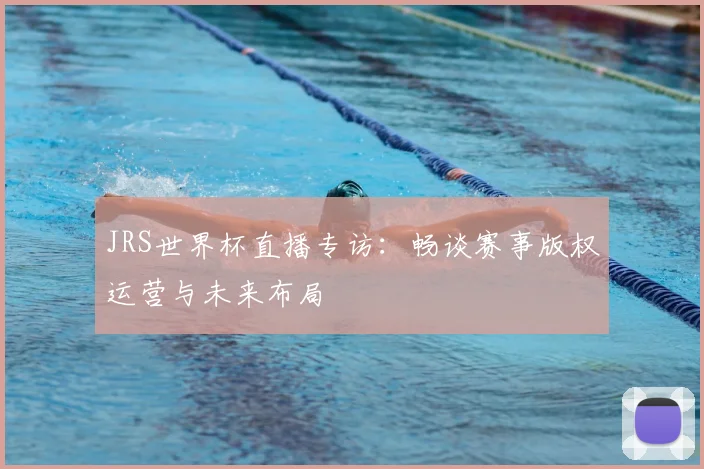JRS世界杯直播专访:畅谈赛事版权运营与未来布局