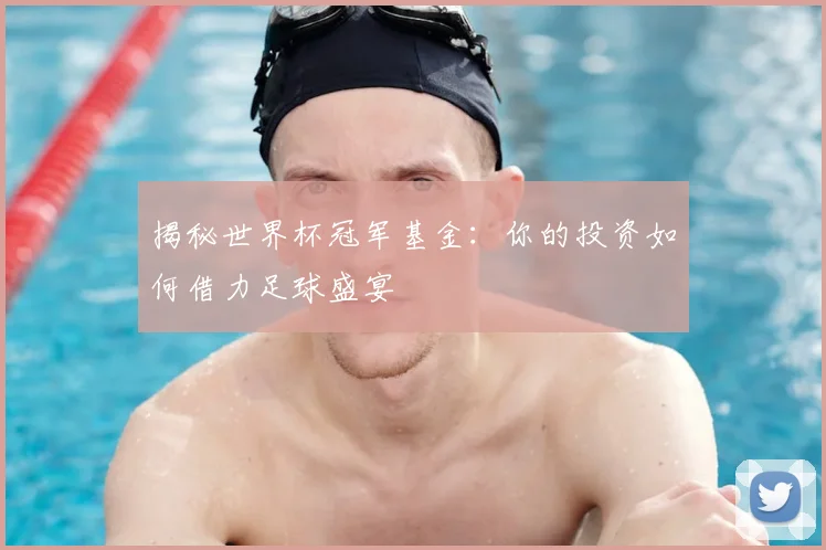 揭秘世界杯冠军基金：你的投资如何借力足球盛宴