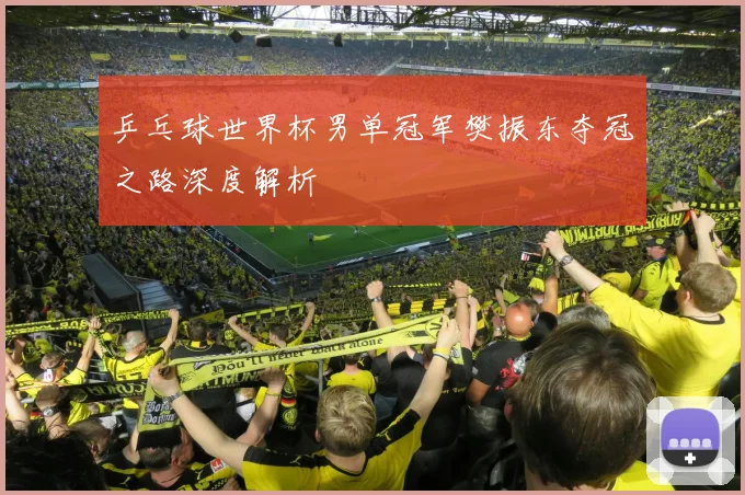 乒乓球世界杯男单冠军樊振东夺冠之路深度解析