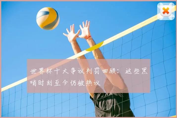 世界杯十大争议判罚回顾：这些黑哨时刻至今仍被热议