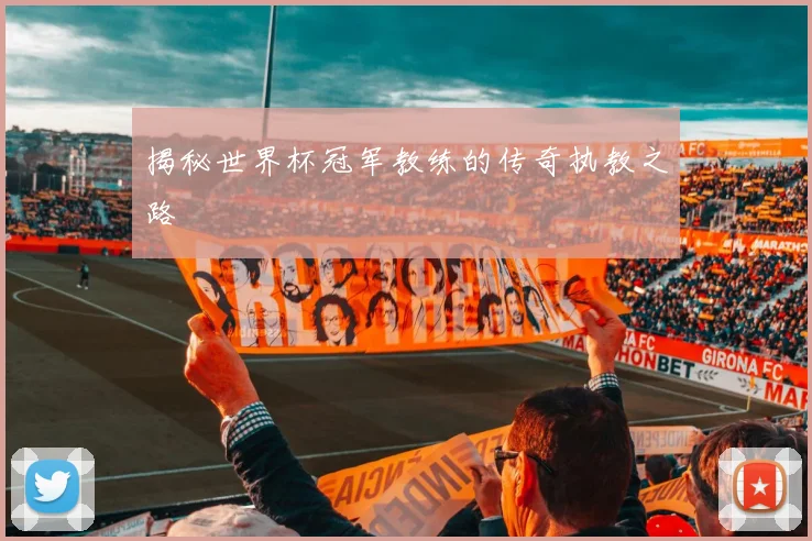 揭秘世界杯冠军教练的传奇执教之路