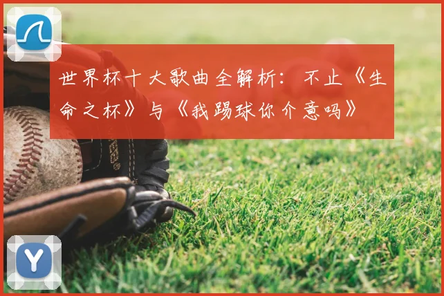 世界杯十大歌曲全解析:不止《生命之杯》与《我踢球你介意吗》