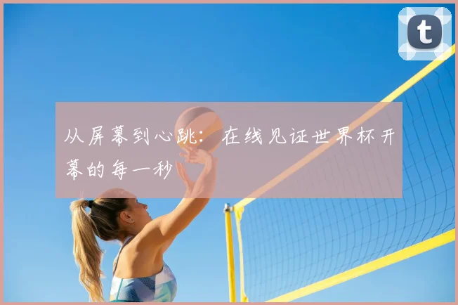 从屏幕到心跳:在线见证世界杯开幕的每一秒