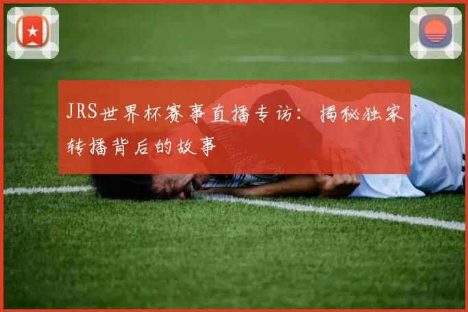 JRS世界杯赛事直播专访：揭秘独家转播背后的故事