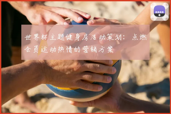 世界杯主题健身房活动策划:点燃会员运动热情的营销方案