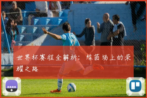 世界杯赛程全解析:绿茵场上的荣耀之路
