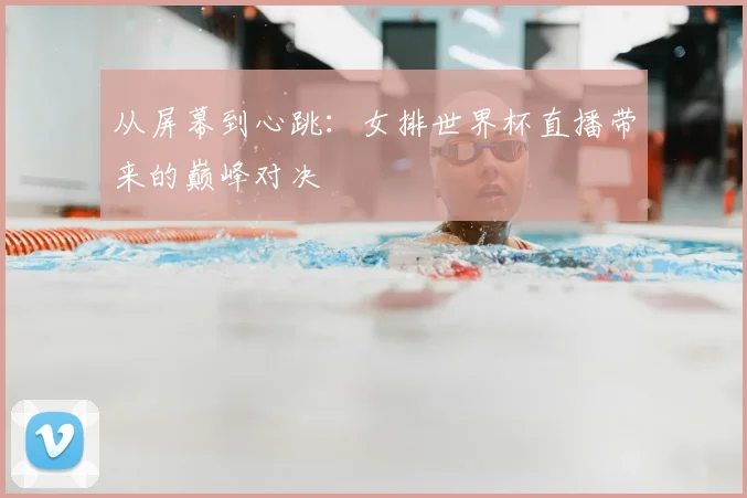 从屏幕到心跳：女排世界杯直播带来的巅峰对决