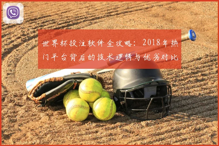 世界杯投注软件全攻略:2018年热门平台背后的技术逻辑与优劣对比