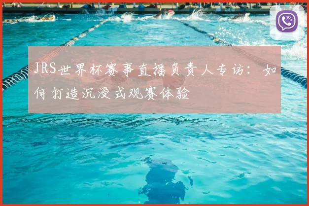JRS世界杯赛事直播负责人专访:如何打造沉浸式观赛体验